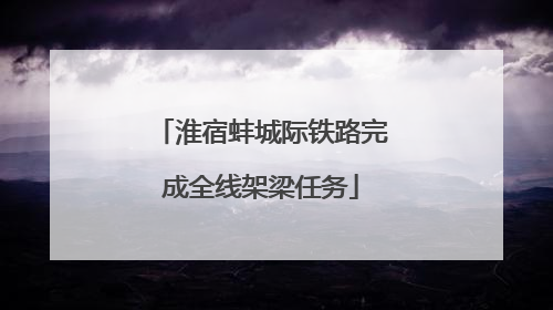 淮宿蚌城际铁路完成全线架梁任务
