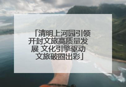 清明上河园引领开封文旅高质量发展 文化引擎驱动 文旅破圈出彩
