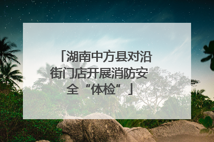 湖南中方县对沿街门店开展消防安全“体检”
