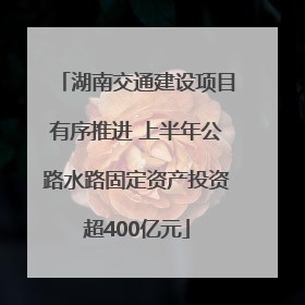 湖南交通建设项目有序推进 上半年公路水路固定资产投资超400亿元