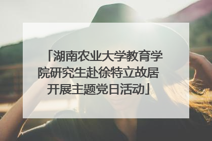 湖南农业大学教育学院研究生赴徐特立故居开展主题党日活动