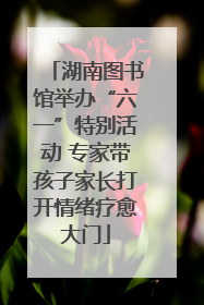 湖南图书馆举办“六一”特别活动 专家带孩子家长打开情绪疗愈大门