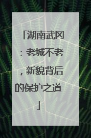 湖南武冈：老城不老，新貌背后的保护之道