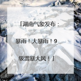 湖南气象发布：暴雨！大暴雨！9级雷暴大风！