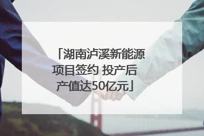 湖南泸溪新能源项目签约 投产后产值达50亿元