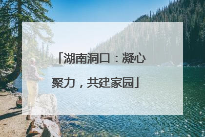 湖南洞口：凝心聚力，共建家园