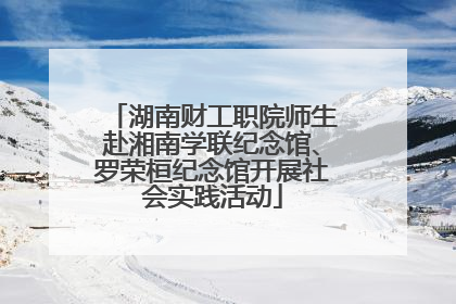 湖南财工职院师生赴湘南学联纪念馆、罗荣桓纪念馆开展社会实践活动
