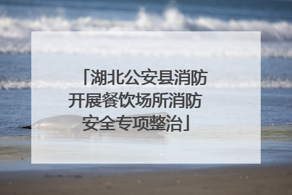 湖北公安县消防开展餐饮场所消防安全专项整治