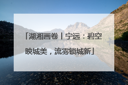湖湘画卷丨宁远：碧空映城美，流雾锁城新