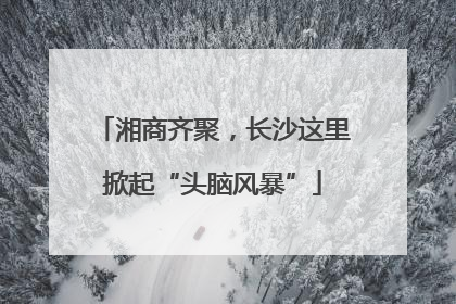 湘商齐聚，长沙这里掀起“头脑风暴”