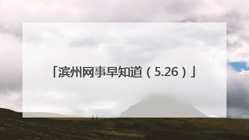 滨州网事早知道（5.26）