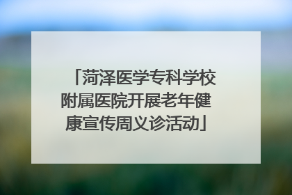菏泽医学专科学校附属医院开展老年健康宣传周义诊活动