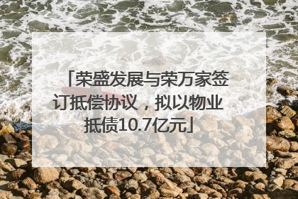 荣盛发展与荣万家签订抵偿协议，拟以物业抵债10.7亿元