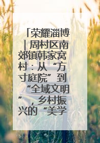 荣耀淄博｜周村区南郊镇韩家窝村：从“方寸庭院”到“全域文明”，乡村振兴的“美学革命”