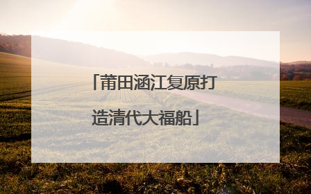 莆田涵江复原打造清代大福船