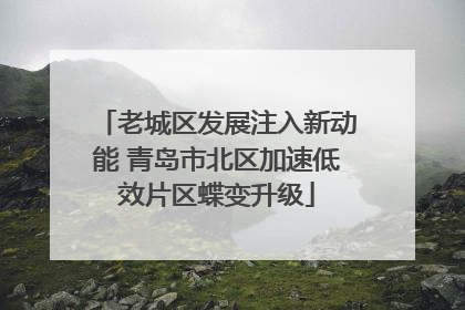 老城区发展注入新动能 青岛市北区加速低效片区蝶变升级