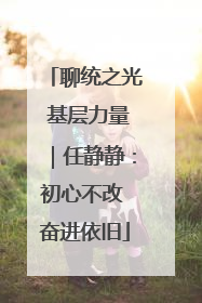 聊统之光 基层力量｜任静静：初心不改 奋进依旧