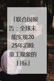 联合国报告：全球未能实现2025年消除童工现象的目标