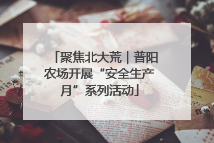 聚焦北大荒｜普阳农场开展“安全生产月”系列活动