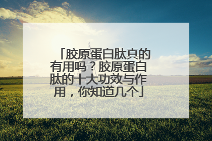胶原蛋白肽真的有用吗？胶原蛋白肽的十大功效与作用，你知道几个