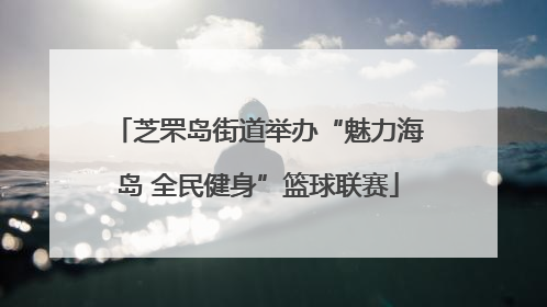 芝罘岛街道举办“魅力海岛 全民健身”篮球联赛