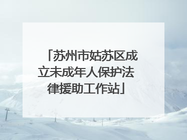 苏州市姑苏区成立未成年人保护法律援助工作站