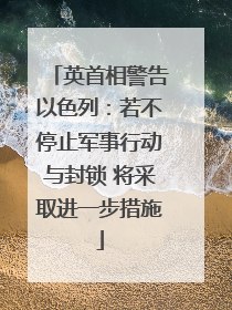 英首相警告以色列：若不停止军事行动与封锁 将采取进一步措施