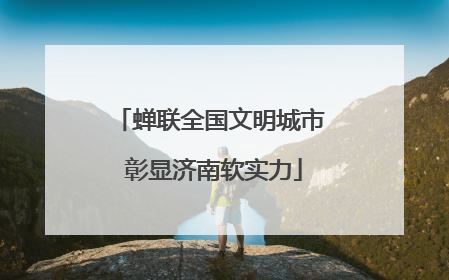 蝉联全国文明城市 彰显济南软实力