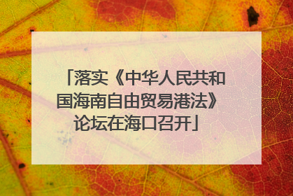 落实《中华人民共和国海南自由贸易港法》论坛在海口召开