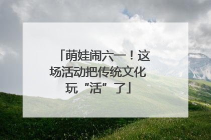 萌娃闹六一！这场活动把传统文化玩“活”了