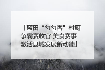 蓝田“勺勺客”村厨争霸赛收官 美食赛事激活县域发展新动能