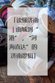 读懂济南｜由城到“港”，“河海直达”的济南逻辑