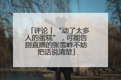 评论丨“动了太多人的蛋糕”，可能告别直播的张雪峰不妨把话说清楚