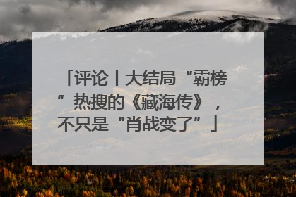 评论丨大结局“霸榜”热搜的《藏海传》，不只是“肖战变了”