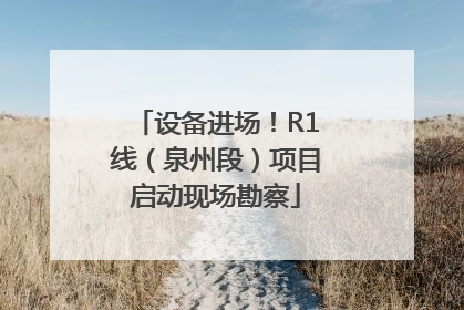 设备进场！R1线（泉州段）项目启动现场勘察
