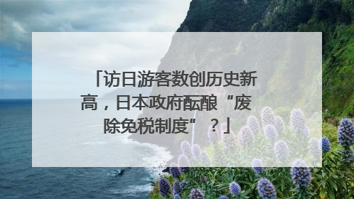 访日游客数创历史新高，日本政府酝酿“废除免税制度”？