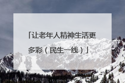 让老年人精神生活更多彩（民生一线）