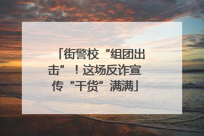 街警校“组团出击”！这场反诈宣传“干货”满满
