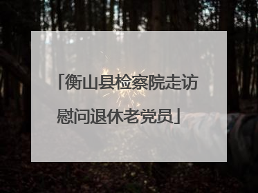 衡山县检察院走访慰问退休老党员