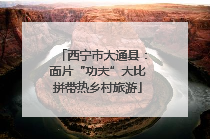 西宁市大通县：面片“功夫”大比拼带热乡村旅游