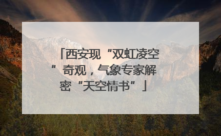 西安现“双虹凌空”奇观，气象专家解密“天空情书”