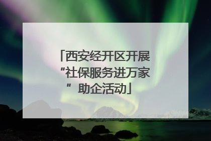 西安经开区开展“社保服务进万家”助企活动