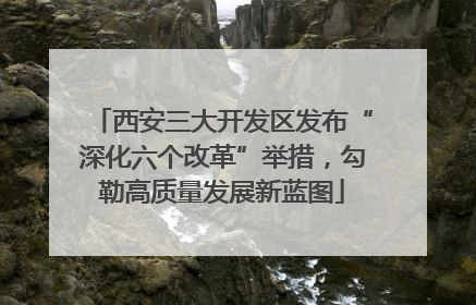 西安三大开发区发布“深化六个改革”举措，勾勒高质量发展新蓝图