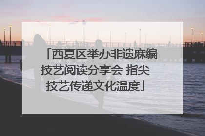西夏区举办非遗麻编技艺阅读分享会 指尖技艺传递文化温度