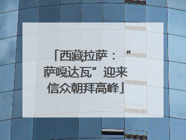 西藏拉萨：“萨嘎达瓦”迎来信众朝拜高峰