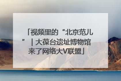 视频里的“北京范儿”｜大葆台遗址博物馆来了网络大V联盟