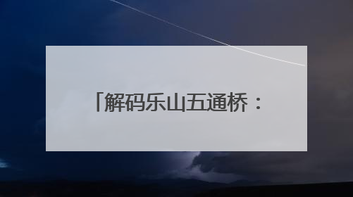 解码乐山五通桥：新中国“第一号发明”里的家国印记｜网络名人四川行
