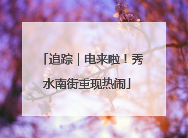 追踪｜电来啦！秀水南街重现热闹