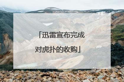 迅雷宣布完成对虎扑的收购