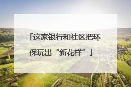 这家银行和社区把环保玩出“新花样”